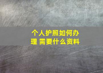 个人护照如何办理 需要什么资料